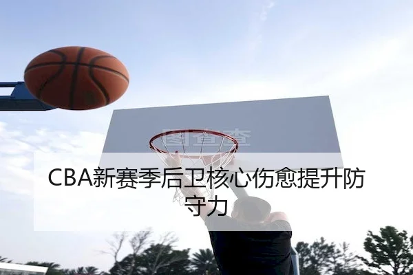 CBA新赛季后卫核心伤愈提升防守力 - C7Gaming
