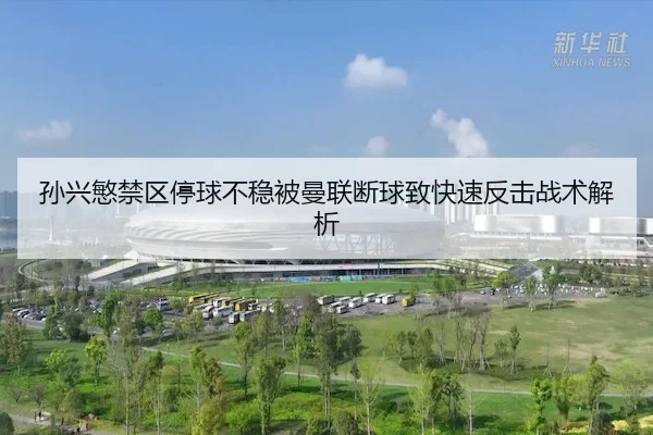 孙兴慜禁区停球不稳被曼联断球致快速反击战术解析 | C7Gaming